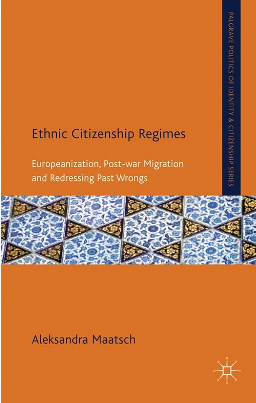 Ethnic Citizenship Regimes: Europeanization, Post-war Migration and Redressing Past Wrongs (Palgrave Politics of Identity and Citizenship Series)