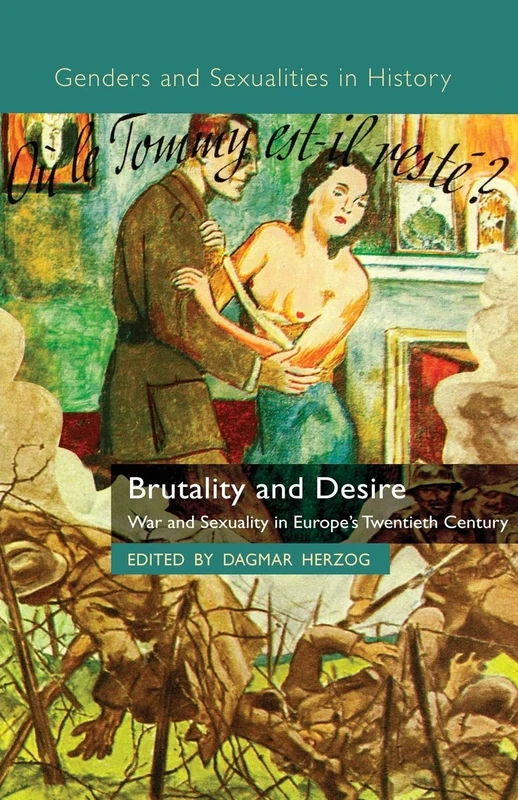 Brutality and Desire: War and Sexuality in Europe's Twentieth Century (Genders and Sexualities in History)