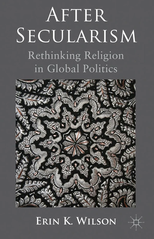 After Secularism: Rethinking Religion in Global Politics