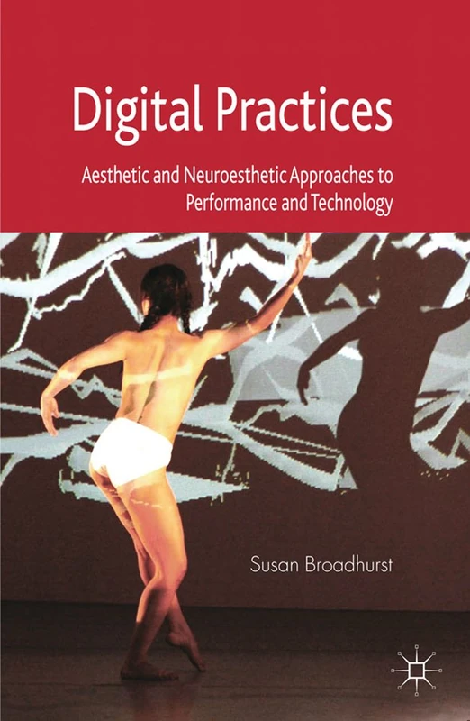 Digital Practices: Aesthetic and Neuroesthetic Approaches to Performance and Technology