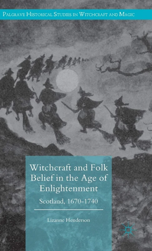 Witchcraft and Folk Belief in the Age of Enlightenment: Scotland, 1670-1740 (Palgrave Historical Studies in Witchcraft and Magic)