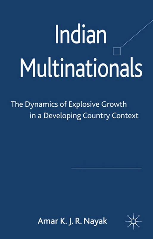 Indian Multinationals: The Dynamics of Explosive Growth in a Developing Country Context