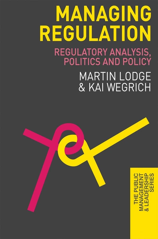 Managing Regulation: Regulatory Analysis, Politics and Policy: 5 (The Public Management and Leadership Series)