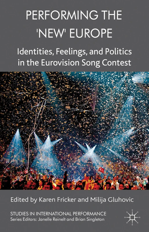 Performing the 'New' Europe: Identities, Feelings and Politics in the Eurovision Song Contest (Studies in International Performance)