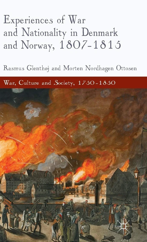 Experiences of War and Nationality in Denmark and Norway, 1807-1815 (War, Culture and Society, 1750–1850)