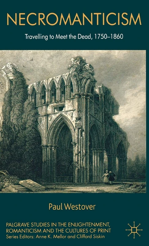 Necromanticism: Traveling to Meet the Dead, 1750-1860 (Palgrave Studies in the Enlightenment, Romanticism and Cultures of Print)