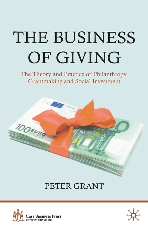 The Business of Giving: The Theory and Practice of Philanthropy, Grantmaking and Social Investment (Cass Business Press)