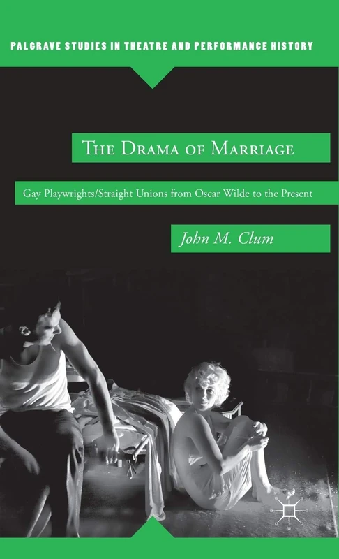 The Drama of Marriage: Gay Playwrights/Straight Unions from Oscar Wilde to the Present (Palgrave Studies in Theatre and Performance History)