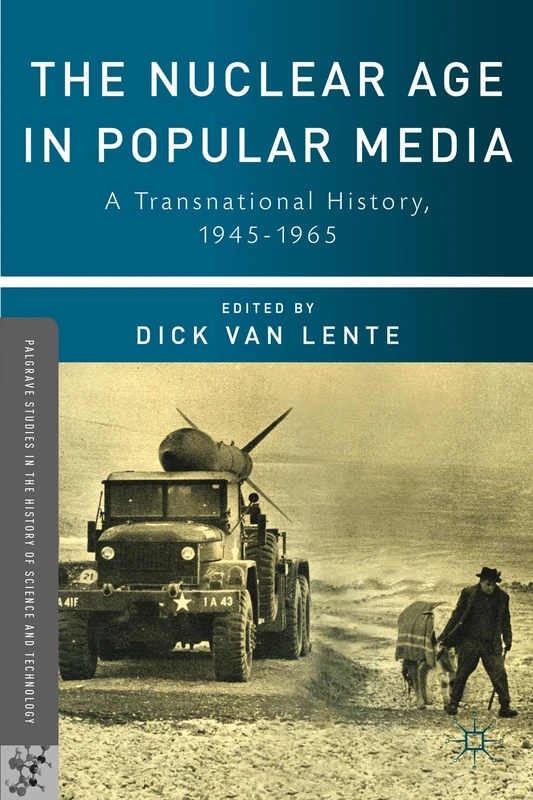 The Nuclear Age in Popular Media: A Transnational History, 1945–1965 (Palgrave Studies in the History of Science and Technology)