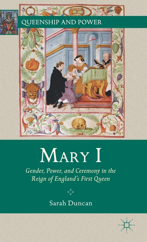 Mary I: Gender, Power, and Ceremony in the Reign of England’s First Queen (Queenship and Power)