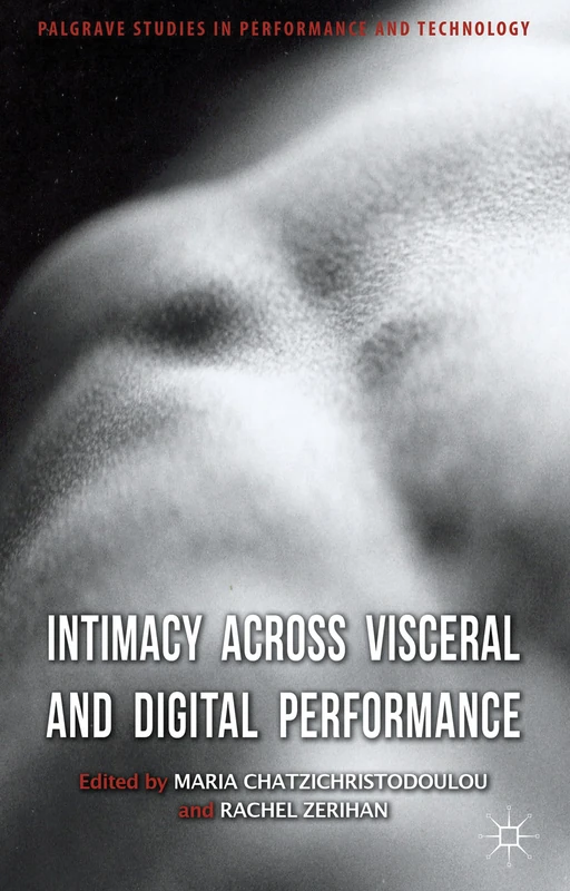Intimacy Across Visceral and Digital Performance (Palgrave Studies in Performance and Technology)