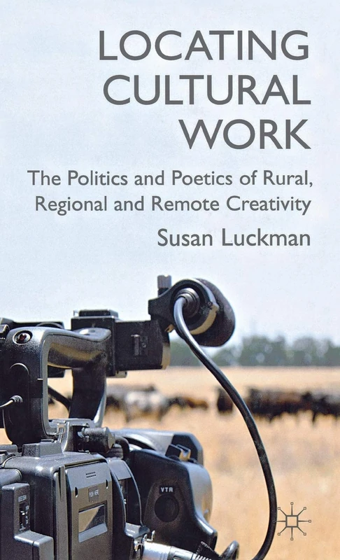 Locating Cultural Work: The Politics and Poetics of Rural, Regional and Remote Creativity