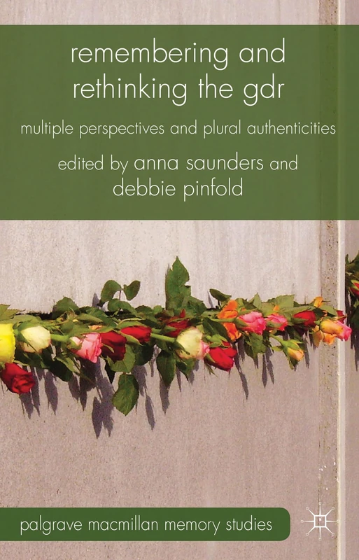 Remembering and Rethinking the GDR: Multiple Perspectives and Plural Authenticities (Palgrave Macmillan Memory Studies)