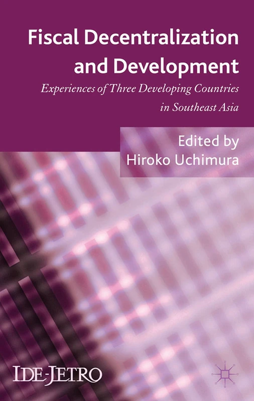 Fiscal Decentralization and Development: Experiences of Three Developing Countries in Southeast Asia (IDE-JETRO Series)