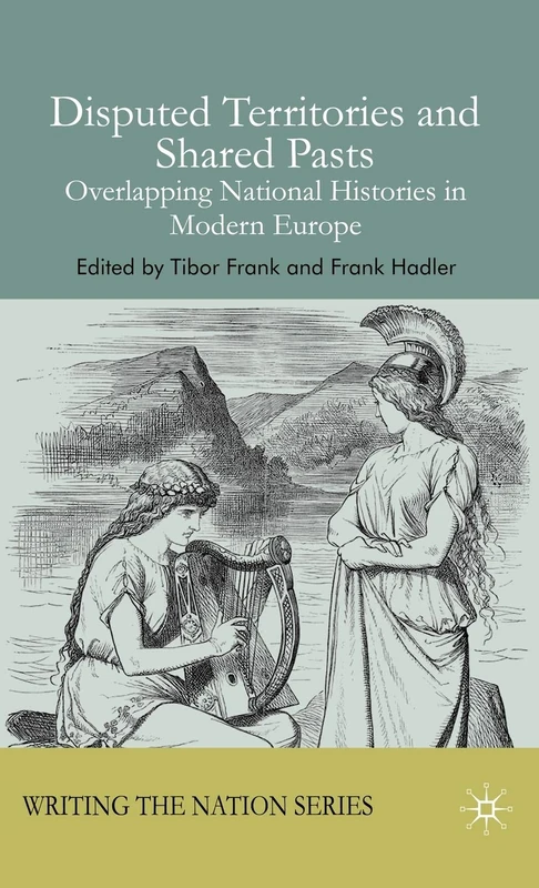Disputed Territories and Shared Pasts: Overlapping National Histories in Modern Europe (Writing the Nation)