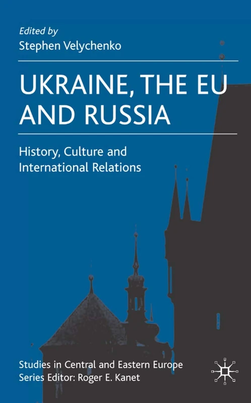 Ukraine, The EU and Russia: History, Culture and International Relations (Studies in Central and Eastern Europe)