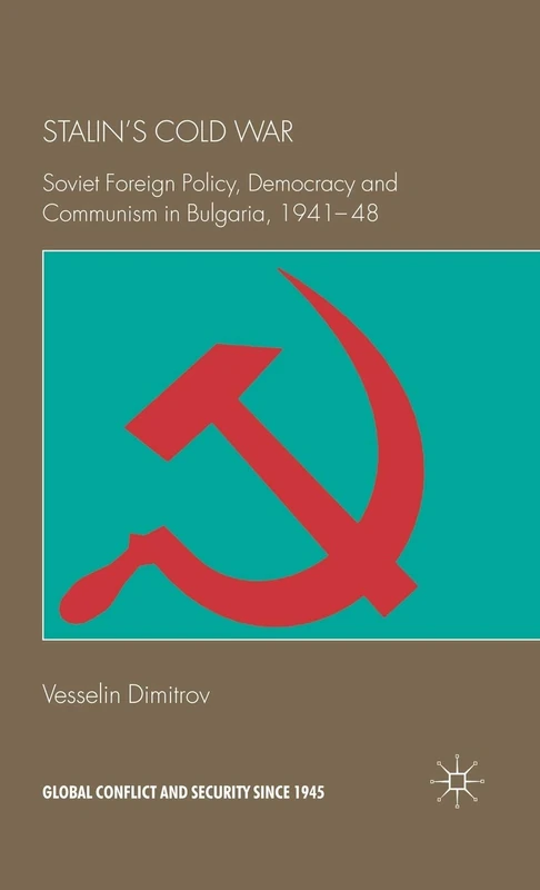 Stalin's Cold War: Soviet Foreign Policy, Democracy and Communism in Bulgaria, 1941-48 (Global Conflict and Security since 1945)