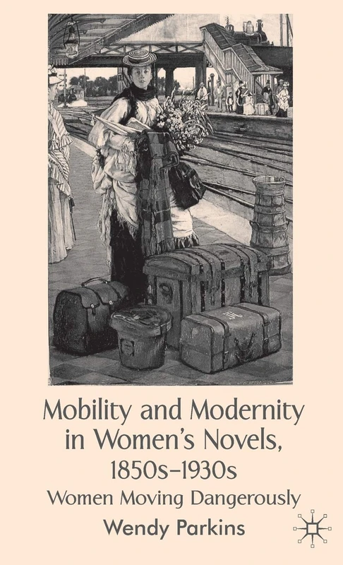 Mobility and Modernity in Women's Novels, 1850s-1930s: Women Moving Dangerously