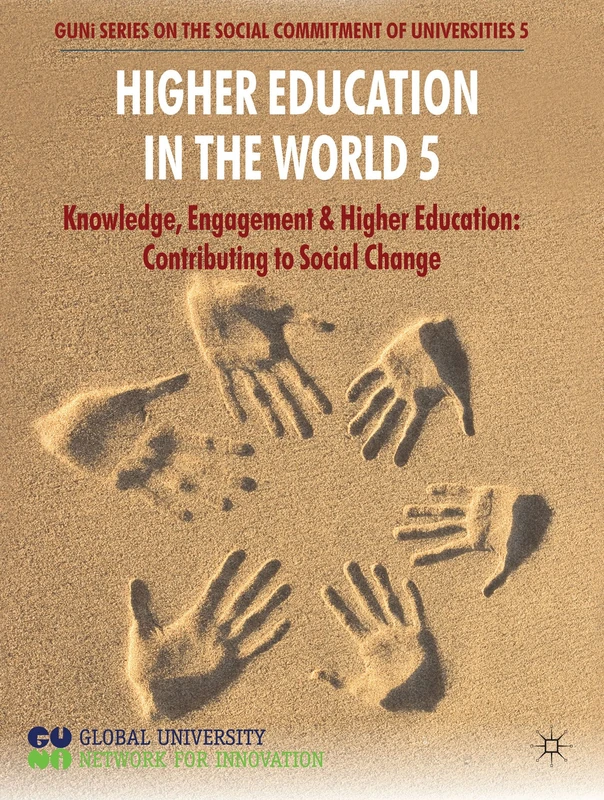 Higher Education in the World 5: Knowledge, Engagement and Higher Education: Contributing to Social Change: 05 (GUNI Series on the Social Commitment of Universities)