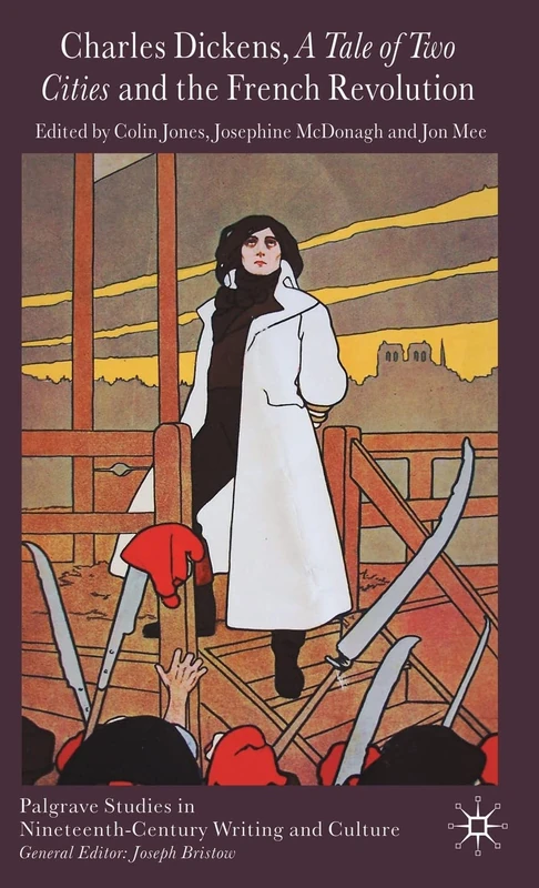 Charles Dickens, A Tale of Two Cities and the French Revolution (Palgrave Studies in Nineteenth-Century Writing and Culture)