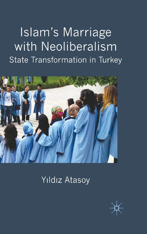 Islam’s Marriage with Neoliberalism: State Transformation in Turkey