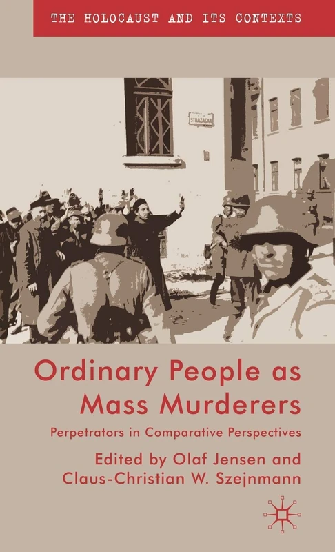 Ordinary People as Mass Murderers: Perpetrators in Comparative Perspectives (The Holocaust and its Contexts)