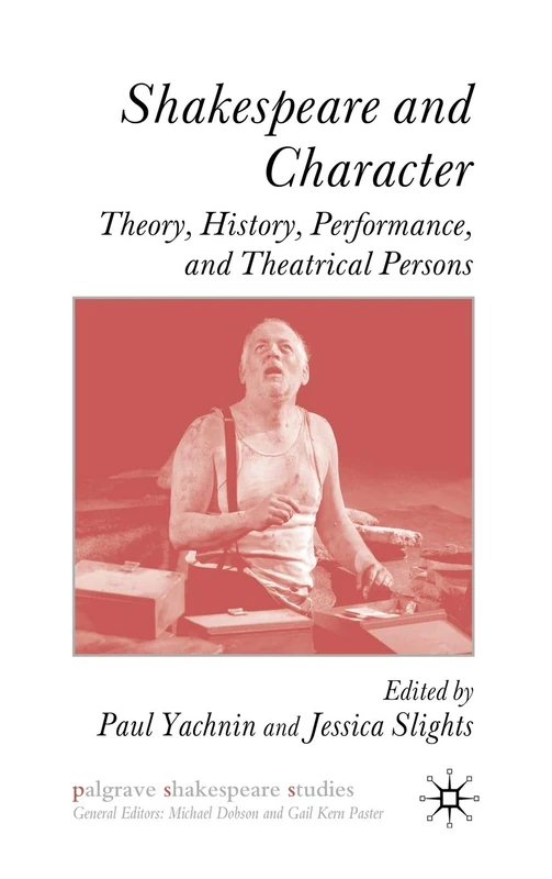 Shakespeare and Character: Theory, History, Performance and Theatrical Persons (Palgrave Shakespeare Studies)