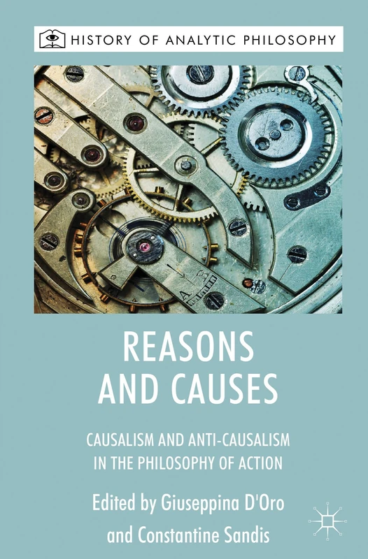 Reasons and Causes: Causalism and Anti-Causalism in the Philosophy of Action (History of Analytic Philosophy)