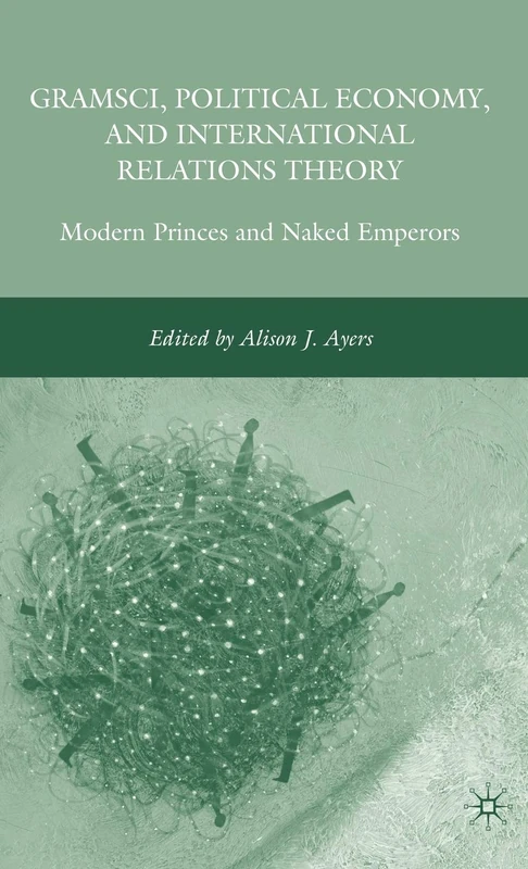 Gramsci, Political Economy, and International Relations Theory: Modern Princes and Naked Emperors