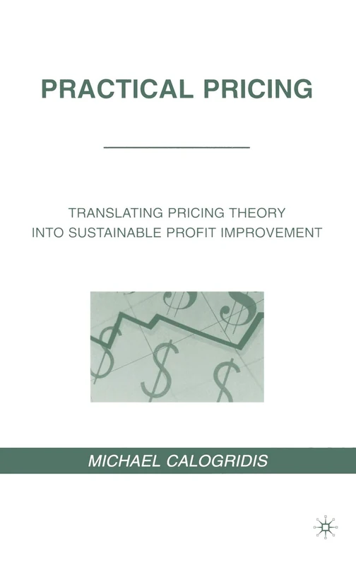 Practical Pricing: Translating Pricing Theory into Sustainable Profit Improvement
