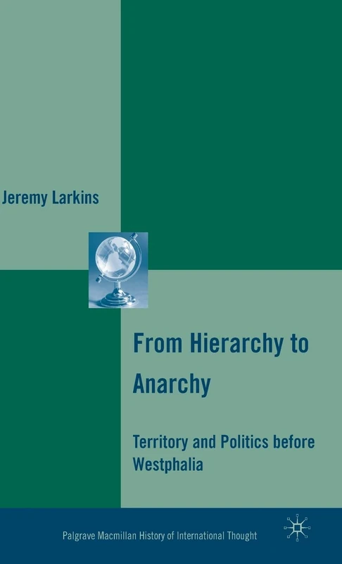 From Hierarchy to Anarchy: Territory and Politics before Westphalia (The Palgrave Macmillan History of International Thought)