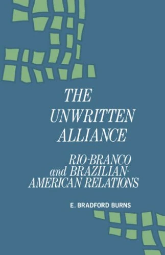 Unwritten Alliance: Rio-Branco and Brazilian-American Relations