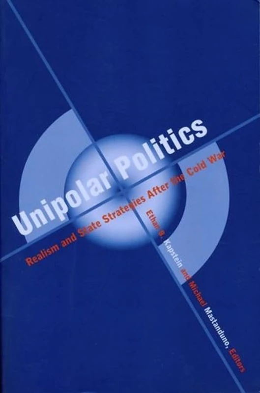 Unipolar Politics: Realism and State Strategies after the Cold War