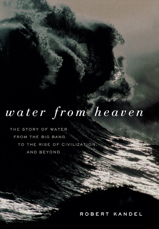 Water from Heaven: The Story of Water from the Big Bang to the Rise of Civilization, and Beyond