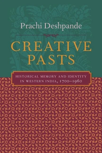 Creative Pasts: Historical Memory and Identity in Western India, 1700-1960 (Cultures of History S.)