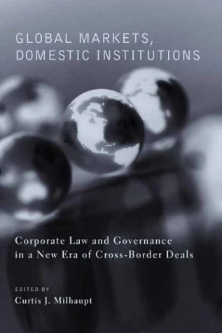Global Markets, Domestic Institutions – Corporate Law and Governance in a New Era of Cross–Border Deals