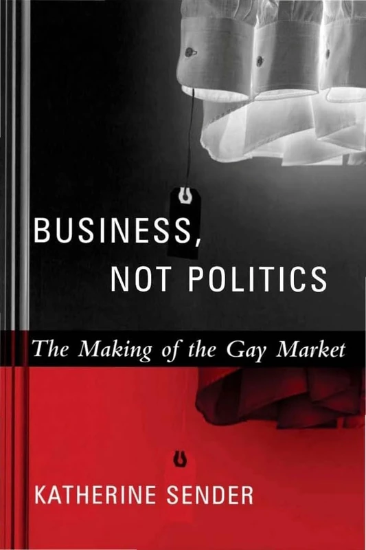 Business, Not Politics – The Making of the Gay Market (Between Men-Between Women: Lesbian and Gay Studies)
