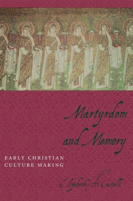Martyrdom and Memory – Early Christian Culture Making (Gender, Theory, and Religion)
