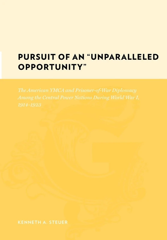 Pursuit of an Unparalleled Opportunity The American YMCA and Prisoner of War Diplomacy Among The Central Power Nations during World War 1,: The American ... During World War I, 1914-1923 (Gutenberg-E)