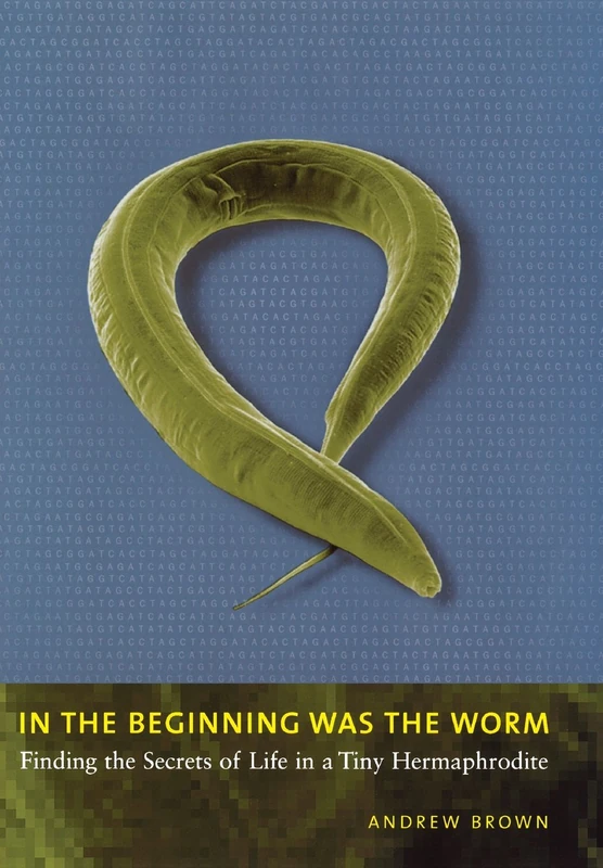 In the Beginning Was the Worm: Finding the Secrets of Life in a Tiny Hermaphrodite