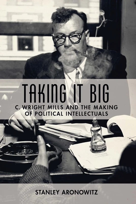 Taking it Big: C. Wright Mills and the Making of Political Intellectuals