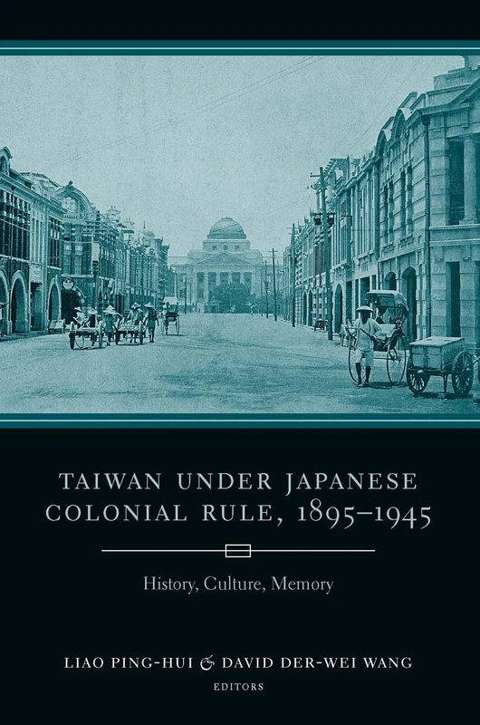 Taiwan Under Japanese Colonial Rule, 1895–1945 – History, Culture, Memory (Studies of the Weatherhead East Asian Institute, Columbia University)