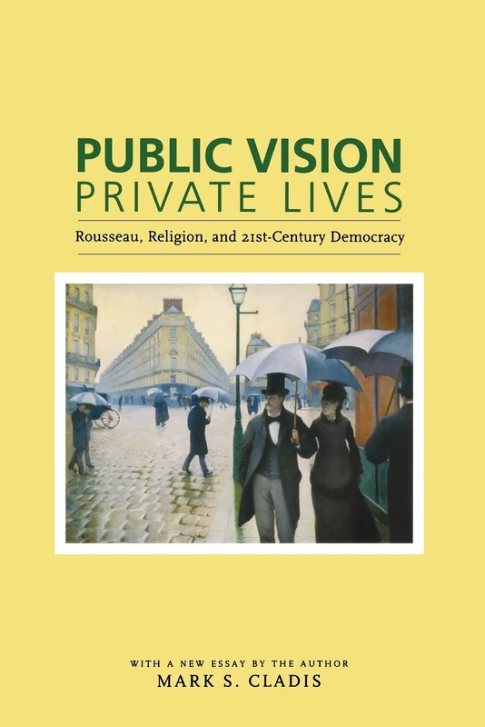 Public Vision, Private Lives – Rousseau, Religion and Twenty–First–Century Democracy: Rousseau, Religion, and 21st-Century Democracy
