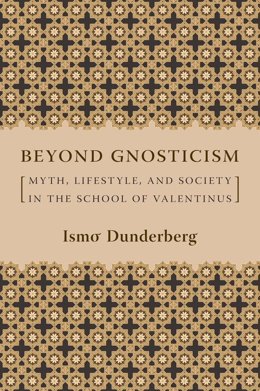 Beyond Gnosticism Myth, Lifestyle, And Society in the School of Valentinus: Myth, Lifestyle, and Society in the School of Valentinus