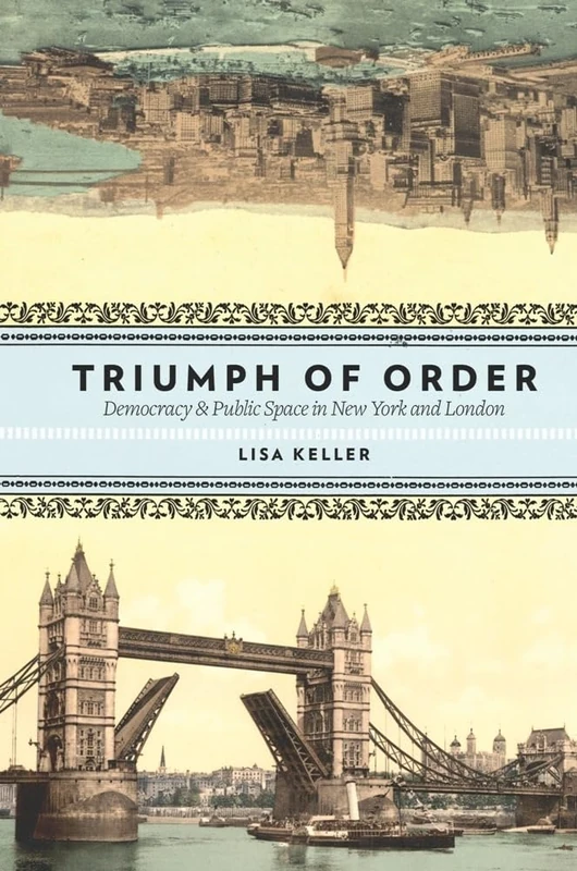 The Triumph of Order: Democracy and Public Space in New York and London (Columbia History of Urban Life)