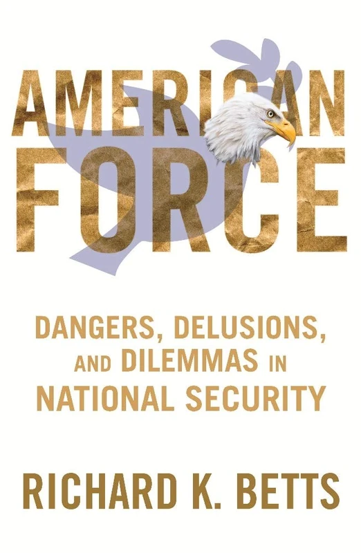 Ameri American Force: Dangers, Delusions, and Dilemmas in National Security (Council on Foreign Relations Book)