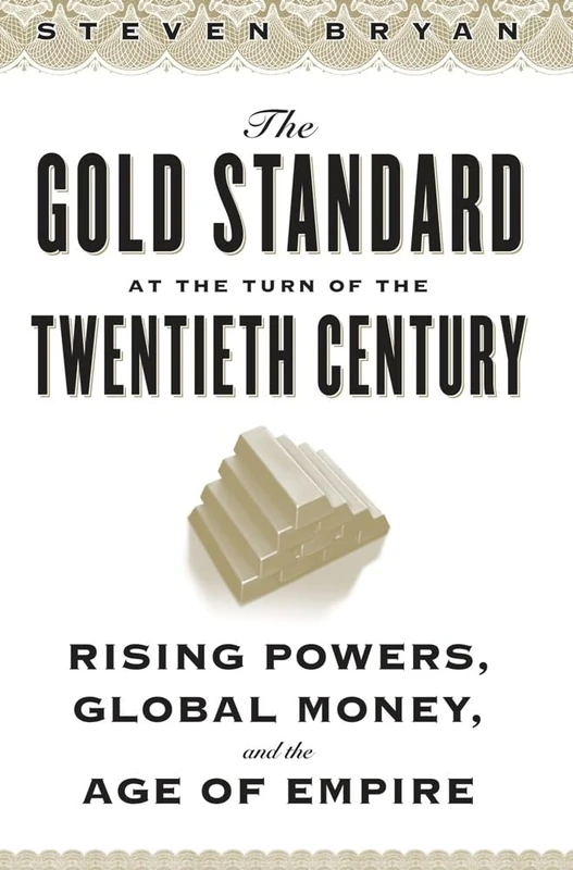 The Gold Standard at the Turn of the Twentieth Century: Rising Powers, Global Money, and the Age of Empire (Columbia Studies in International and Global History)
