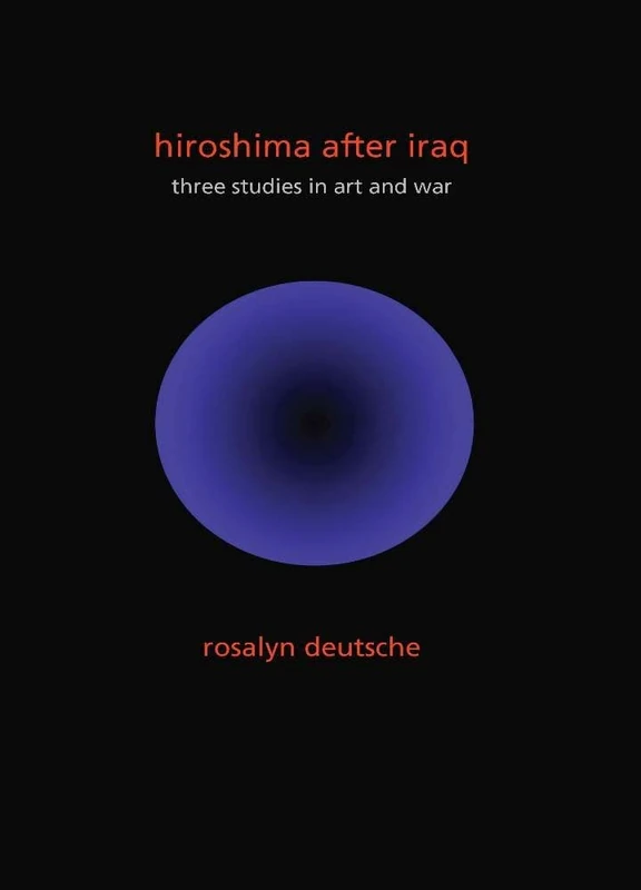 Hiroshima After Iraq: Three Studies in Art and War (The Wellek Library Lectures)