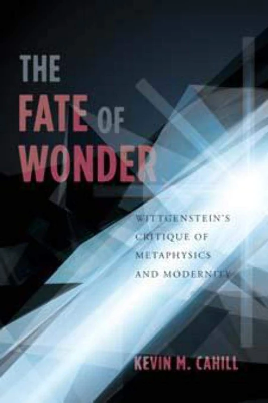 The Fate of Wonder: Wittgenstein's Critique of Metaphysics and Modernity (Columbia Themes in Philosophy)