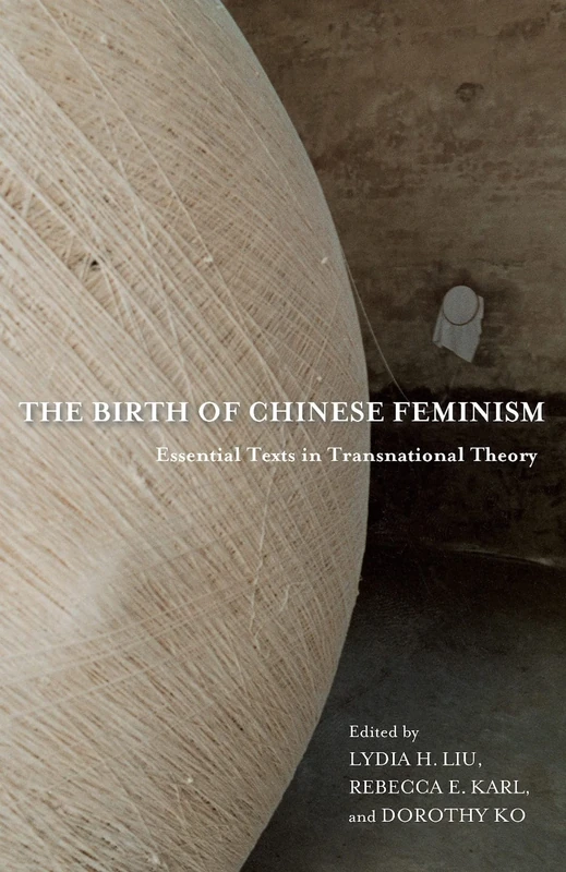 The Birth of Chinese Feminism: Essential Texts in Transnational Theory (Weatherhead Books on Asia)